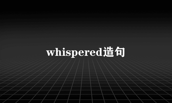 whispered造句