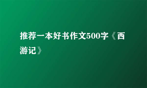 推荐一本好书作文500字《西游记》
