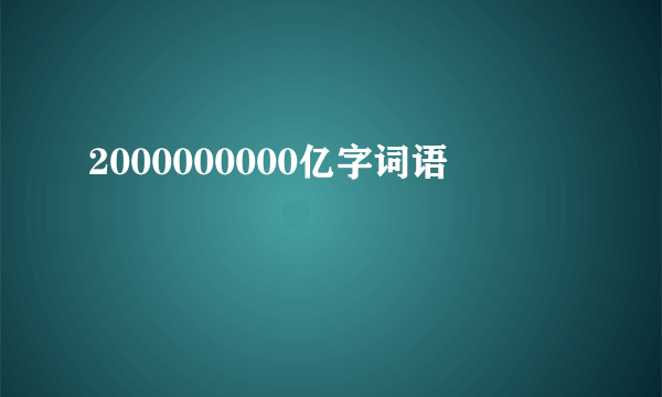 2000000000亿字词语