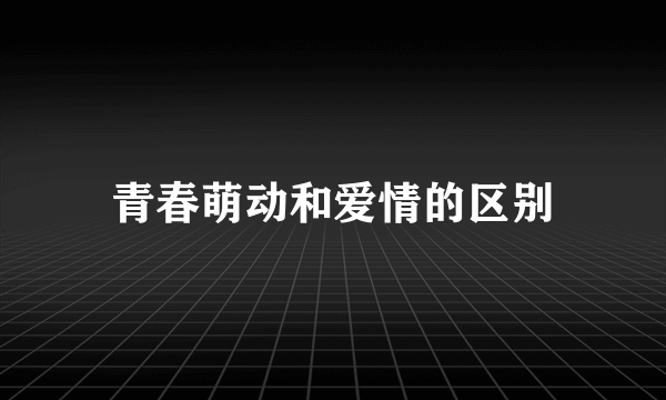 青春萌动和爱情的区别