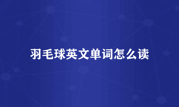 羽毛球英文单词怎么读