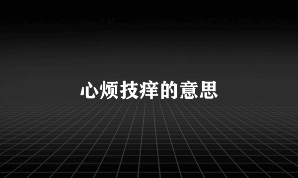 心烦技痒的意思