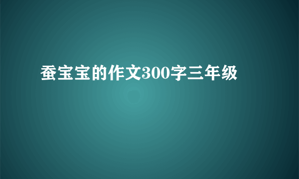 蚕宝宝的作文300字三年级