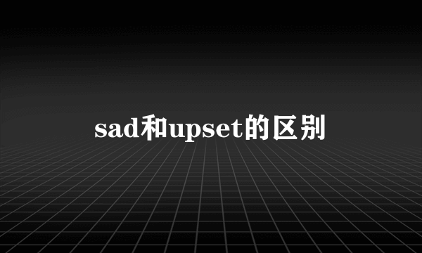 sad和upset的区别