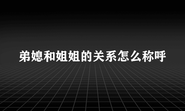 弟媳和姐姐的关系怎么称呼