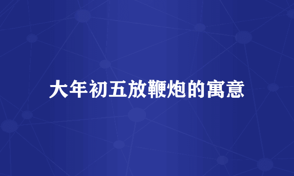 大年初五放鞭炮的寓意