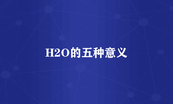 H2O的五种意义