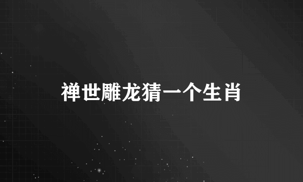 禅世雕龙猜一个生肖