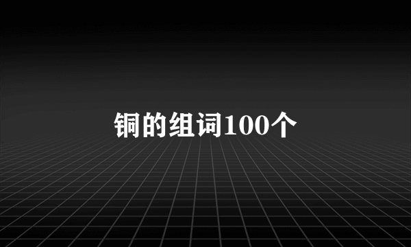 铜的组词100个