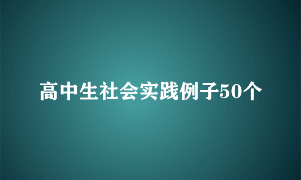高中生社会实践例子50个