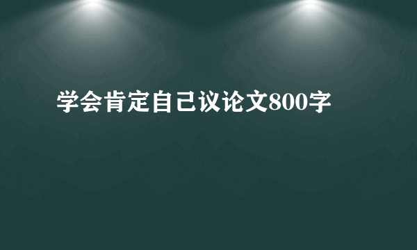 学会肯定自己议论文800字