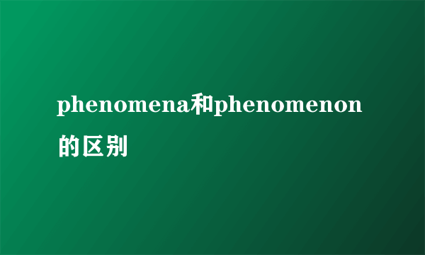 phenomena和phenomenon的区别