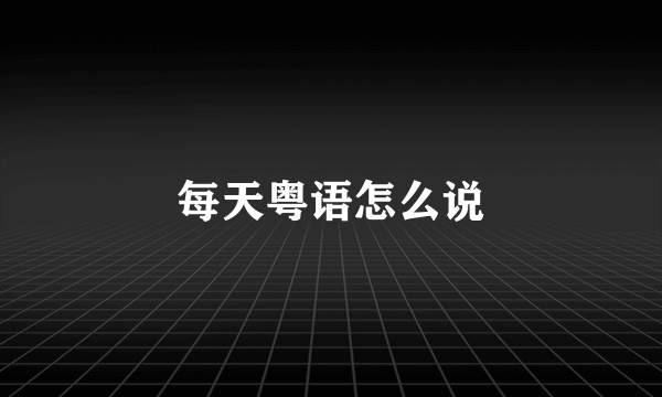 每天粤语怎么说