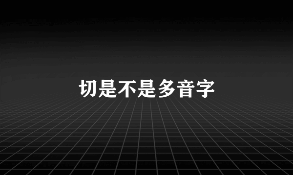 切是不是多音字