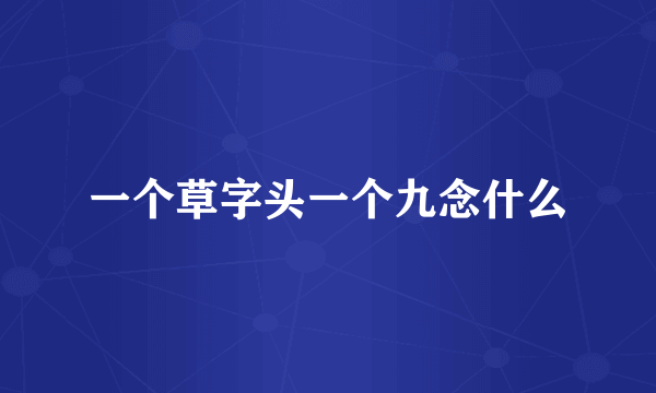 一个草字头一个九念什么