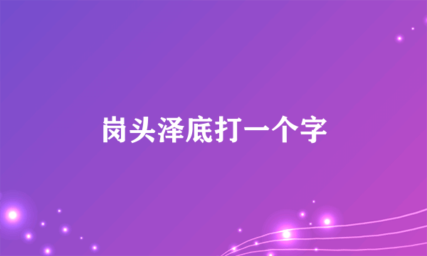 岗头泽底打一个字