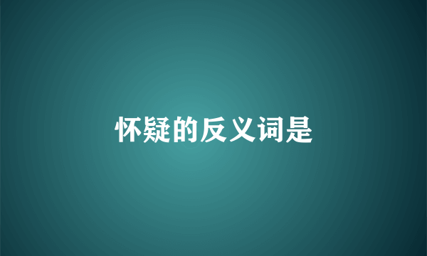 怀疑的反义词是