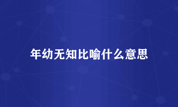 年幼无知比喻什么意思