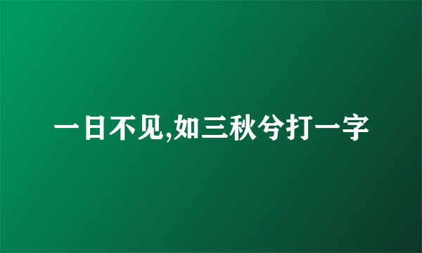 一日不见,如三秋兮打一字