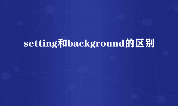 setting和background的区别