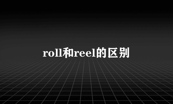 roll和reel的区别