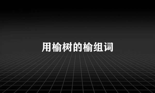 用榆树的榆组词