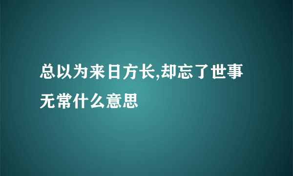 总以为来日方长,却忘了世事无常什么意思