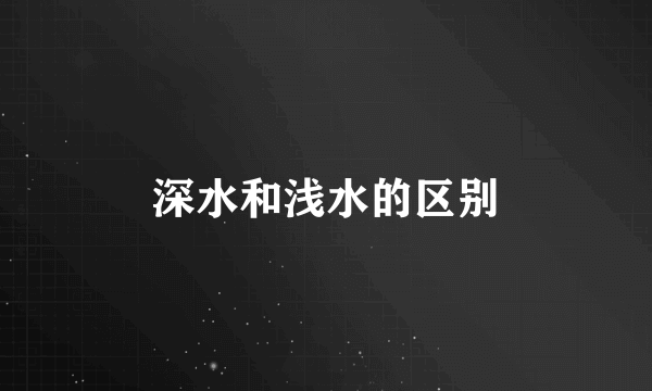 深水和浅水的区别