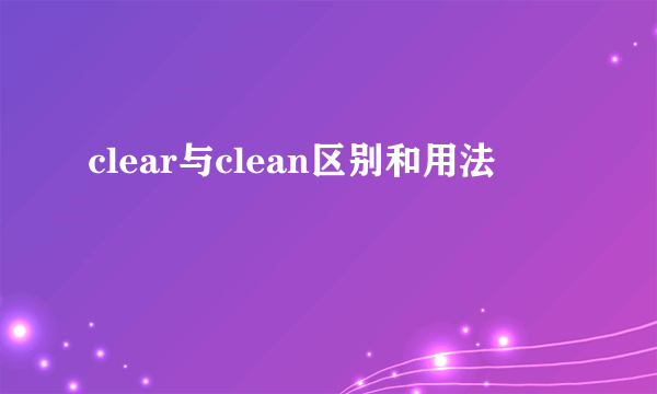 clear与clean区别和用法