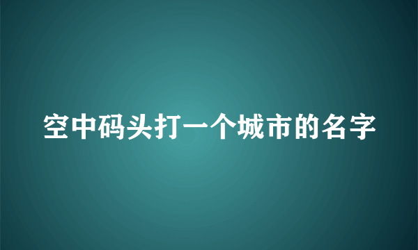 空中码头打一个城市的名字