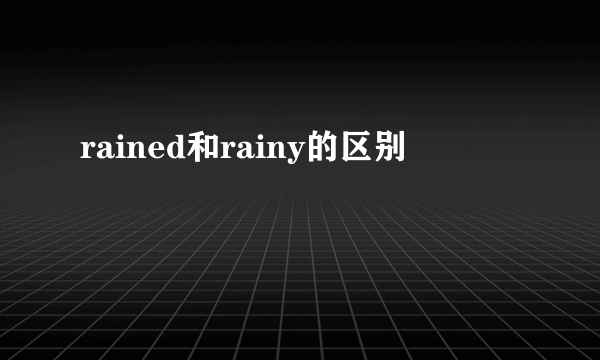 rained和rainy的区别