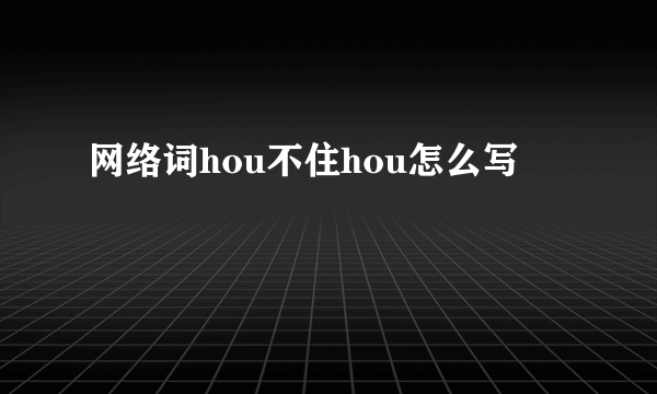 网络词hou不住hou怎么写