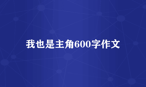 我也是主角600字作文