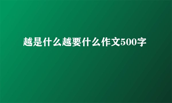 越是什么越要什么作文500字