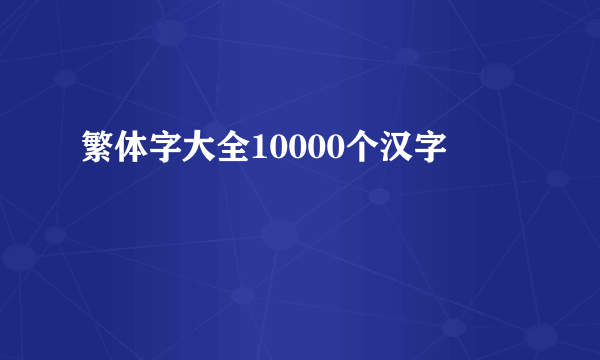 繁体字大全10000个汉字