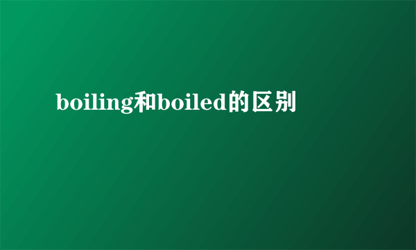 boiling和boiled的区别