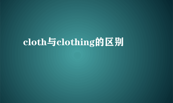 cloth与clothing的区别