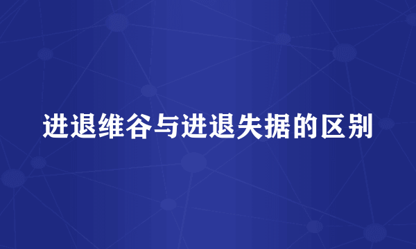进退维谷与进退失据的区别
