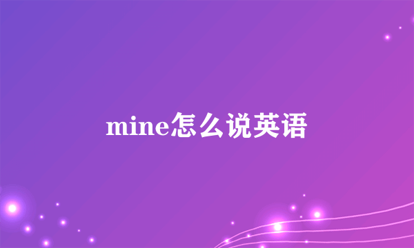 mine怎么说英语