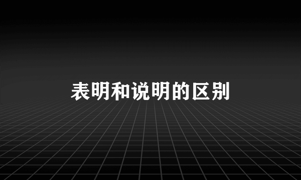 表明和说明的区别