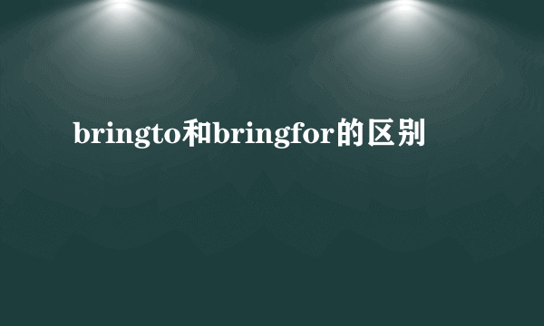 bringto和bringfor的区别