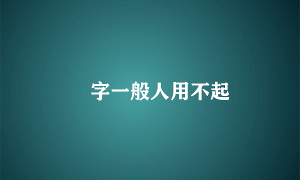 竑字一般人用不起