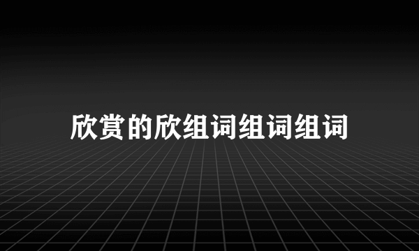欣赏的欣组词组词组词
