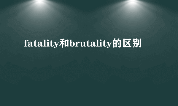 fatality和brutality的区别