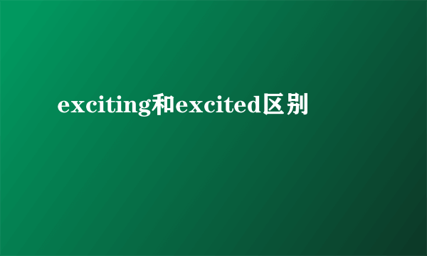 exciting和excited区别