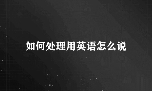 如何处理用英语怎么说
