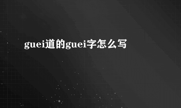 guei道的guei字怎么写