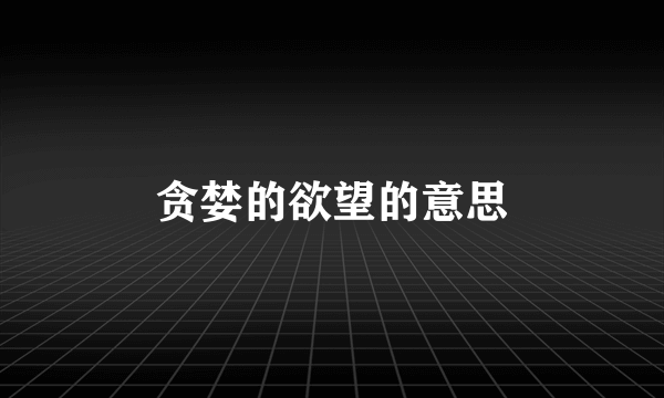 贪婪的欲望的意思