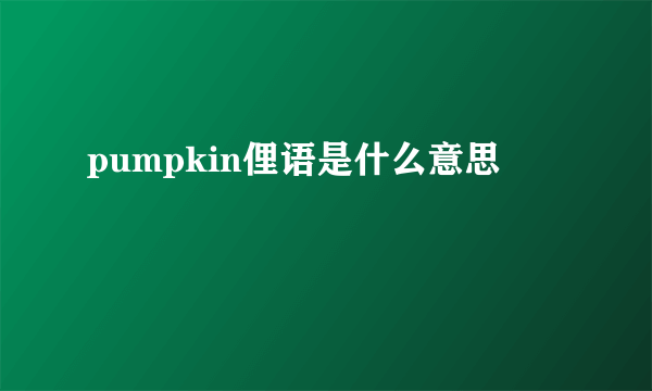 pumpkin俚语是什么意思