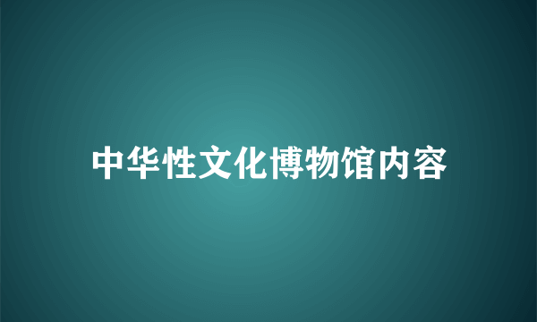 中华性文化博物馆内容